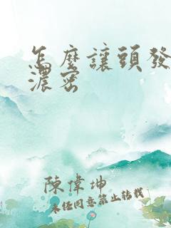 怎么让头发变得浓密