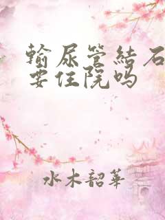 输尿管结石手术要住院吗