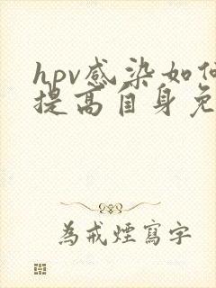 hpv感染如何提高自身免疫力