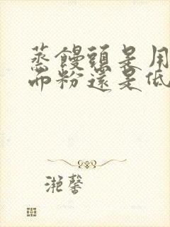 蒸馒头是用高筋面粉还是低筋面粉