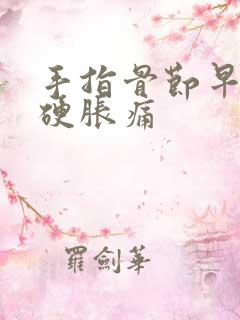 手指骨节早晨僵硬胀痛