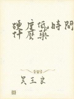 硬度低时间短吃什么药