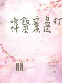 吃饭容易打嗝是什么原因