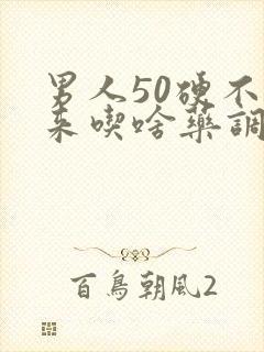 男人50硬不起来吃啥药调理