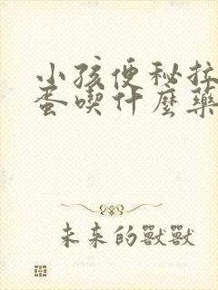 小孩便秘拉羊屎蛋吃什么药