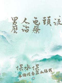 男人龟头流脓怎么治疗