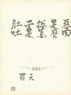 肚子总是恶心想吐是怎么回事