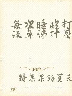 每次睡醒打喷嚏流鼻涕什么原因