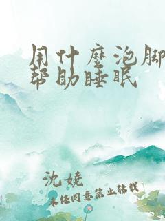 用什么泡脚可以帮助睡眠