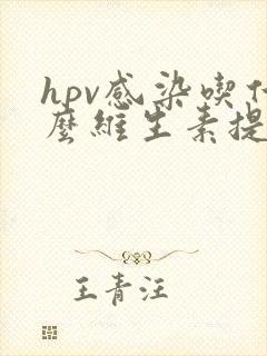 hpv感染吃什么维生素提高免疫力