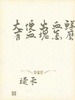 大便出血鲜红还有血块怎么回事