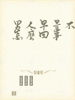 男人早晨不勃起怎么回事