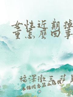 女性近期掉发严重怎么回事