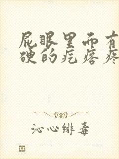 屁眼里面有个硬硬的疙瘩疼