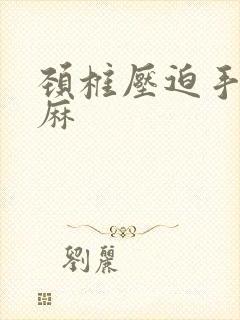 颈椎压迫手麻脚麻