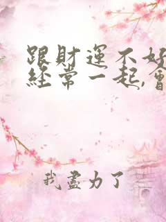 跟财运不好的人经常一起,会影响自己财运吗