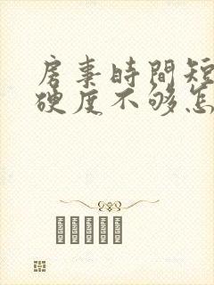 房事时间短勃起硬度不够怎么办