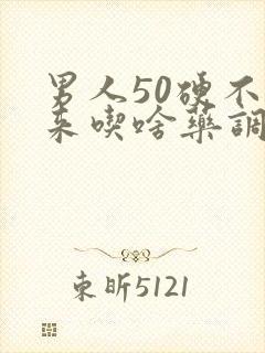 男人50硬不起来吃啥药调理