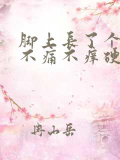 脚上长了个疙瘩不痛不痒硬硬的