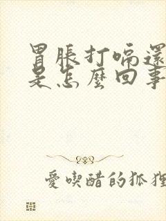 胃胀打嗝还恶心是怎么回事