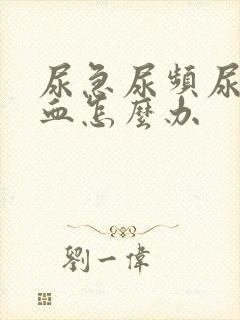 尿急尿频尿痛尿血怎么办