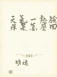 天气一热脸就发痒是怎么回事