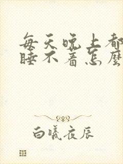 每天晚上都失眠睡不着怎么办