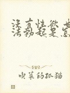 没有性欲 也无法勃起是怎么回事