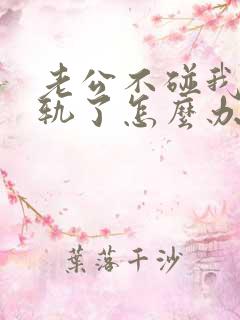 老公不碰我他出轨了怎么办