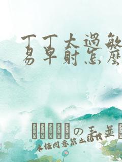 丁丁太过敏感容易早射怎么办