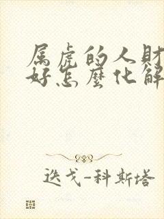 属虎的人财运不好怎么化解