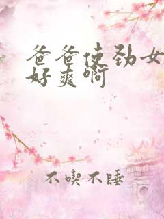 爸爸使劲女儿逼好爽啊