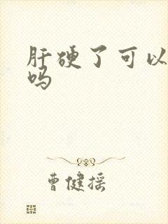 肝硬了可以变软吗