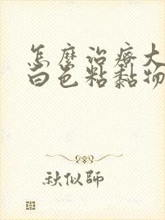 怎么治疗大便有白色粘黏物