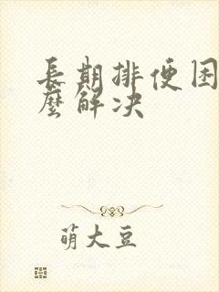 长期排便困难怎么解决