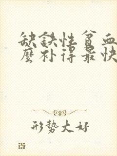 缺铁性贫血吃什么补得最快最好