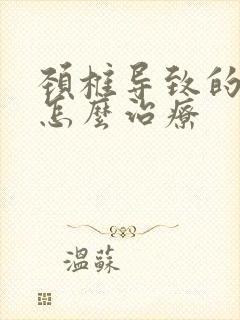 颈椎导致的手麻怎么治疗