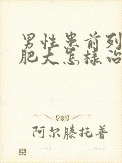 男性患前列腺有肥大怎样治疗好