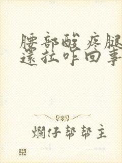 腰部酸疼腿麻木还拉咋回事