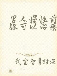 男人慢性前列有腺可以治疗吗