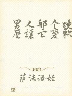 男人那个硬了怎么让它变软