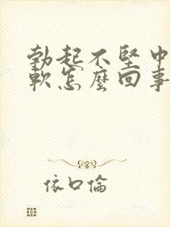 勃起不坚中途疲软怎么回事