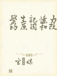 学生记忆力减退的原因和改善方法