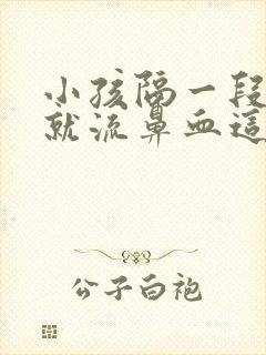 小孩隔一段时间就流鼻血这是什么原因