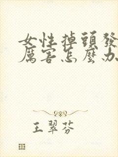 女性掉头发掉的厉害怎么办