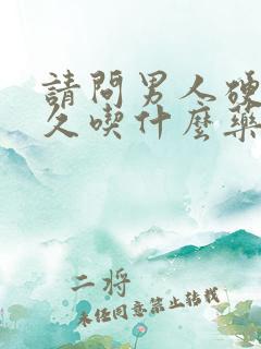 请问男人硬儿不久吃什么药