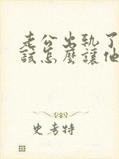 老公出轨了,我该怎么让他回归家庭呢