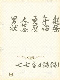 男人更年期的症状怎么治疗