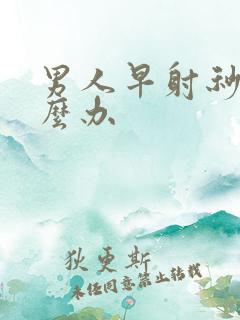 男人早射秒射怎么办