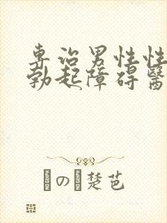 专治男性性功能勃起障碍医院